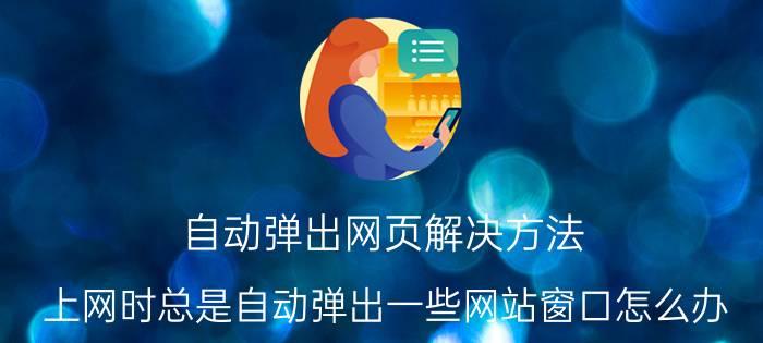 自动弹出网页解决方法 上网时总是自动弹出一些网站窗口怎么办？